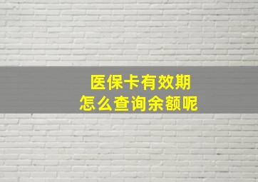 医保卡有效期怎么查询余额呢