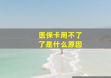 医保卡用不了了是什么原因