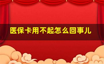 医保卡用不起怎么回事儿