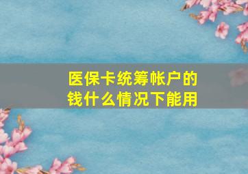 医保卡统筹帐户的钱什么情况下能用