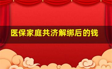 医保家庭共济解绑后的钱