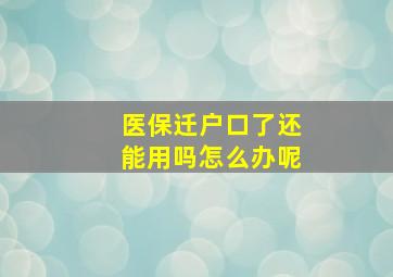 医保迁户口了还能用吗怎么办呢