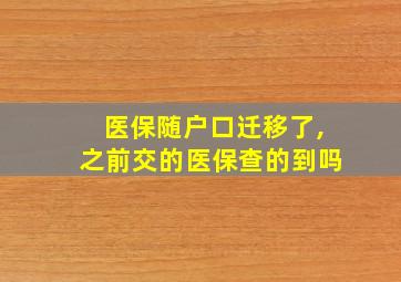 医保随户口迁移了,之前交的医保查的到吗