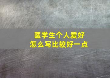 医学生个人爱好怎么写比较好一点