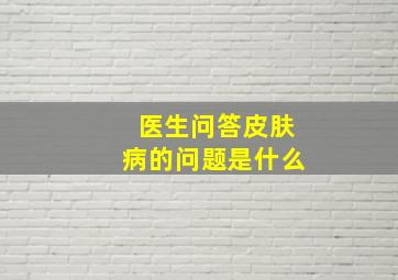 医生问答皮肤病的问题是什么