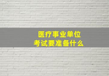 医疗事业单位考试要准备什么