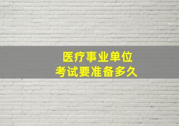 医疗事业单位考试要准备多久