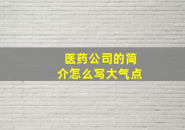 医药公司的简介怎么写大气点