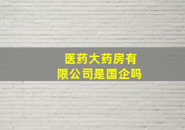 医药大药房有限公司是国企吗