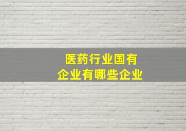 医药行业国有企业有哪些企业