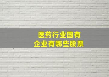 医药行业国有企业有哪些股票