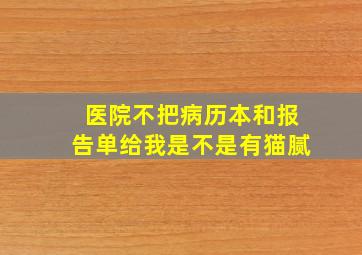 医院不把病历本和报告单给我是不是有猫腻