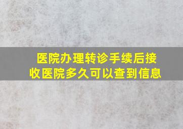 医院办理转诊手续后接收医院多久可以查到信息