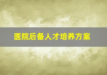 医院后备人才培养方案