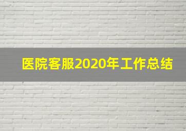 医院客服2020年工作总结