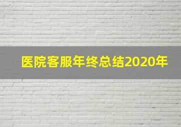 医院客服年终总结2020年