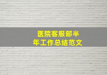 医院客服部半年工作总结范文