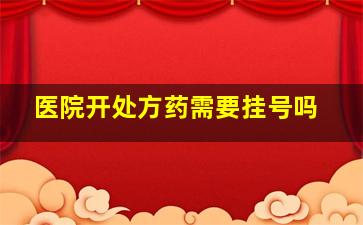 医院开处方药需要挂号吗