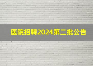 医院招聘2024第二批公告