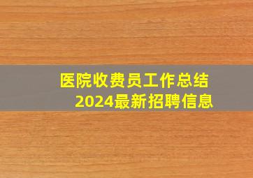 医院收费员工作总结2024最新招聘信息