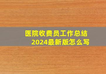 医院收费员工作总结2024最新版怎么写