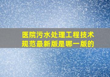 医院污水处理工程技术规范最新版是哪一版的