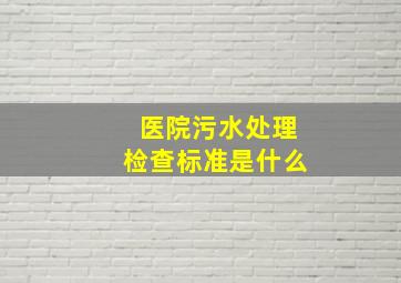 医院污水处理检查标准是什么