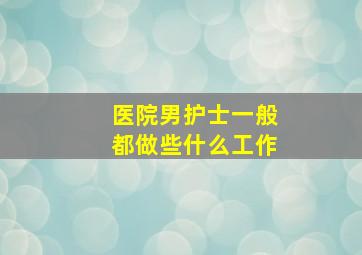 医院男护士一般都做些什么工作