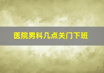 医院男科几点关门下班