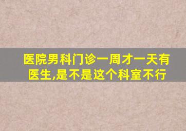 医院男科门诊一周才一天有医生,是不是这个科室不行