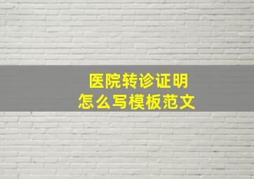 医院转诊证明怎么写模板范文