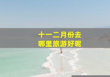 十一二月份去哪里旅游好呢