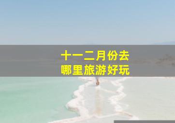 十一二月份去哪里旅游好玩