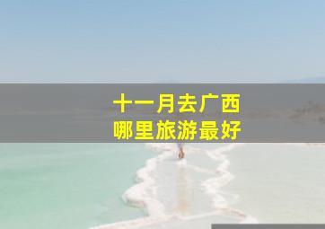 十一月去广西哪里旅游最好