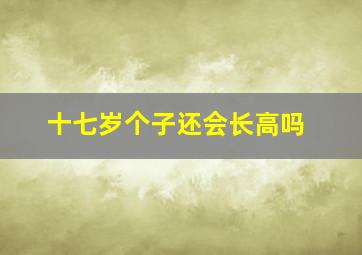 十七岁个子还会长高吗