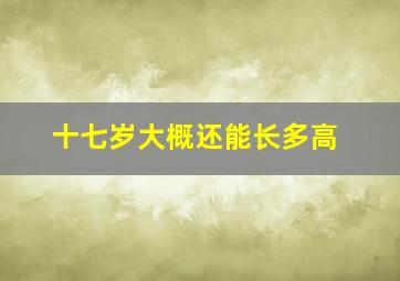 十七岁大概还能长多高