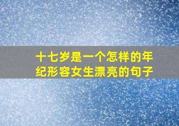 十七岁是一个怎样的年纪形容女生漂亮的句子