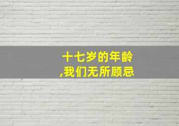 十七岁的年龄,我们无所顾忌