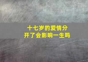 十七岁的爱情分开了会影响一生吗