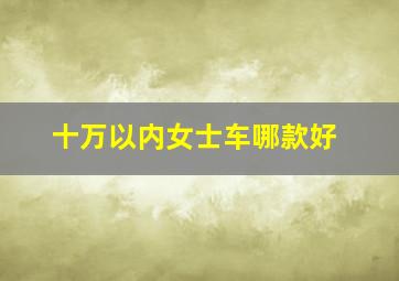 十万以内女士车哪款好