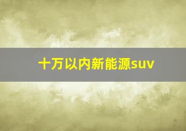 十万以内新能源suv