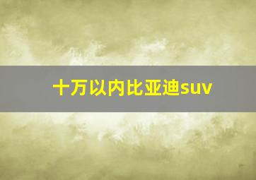 十万以内比亚迪suv