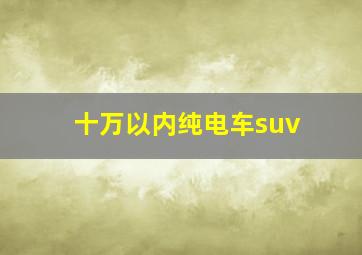 十万以内纯电车suv