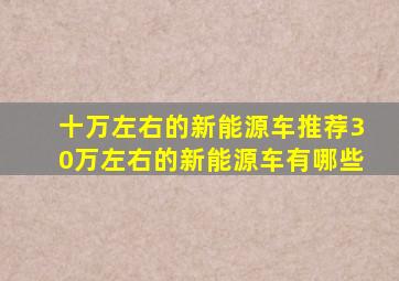 十万左右的新能源车推荐30万左右的新能源车有哪些