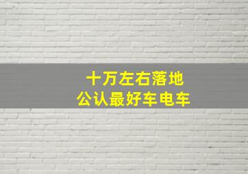 十万左右落地公认最好车电车