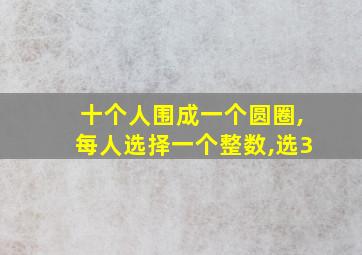 十个人围成一个圆圈,每人选择一个整数,选3