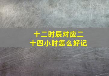 十二时辰对应二十四小时怎么好记