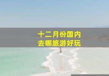 十二月份国内去哪旅游好玩