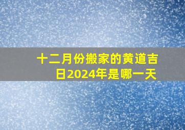 十二月份搬家的黄道吉日2024年是哪一天