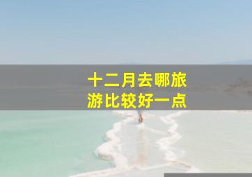 十二月去哪旅游比较好一点